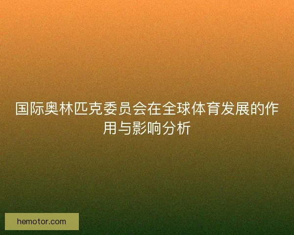 国际奥林匹克委员会在全球体育发展的作用与影响分析