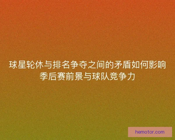 球星轮休与排名争夺之间的矛盾如何影响季后赛前景与球队竞争力