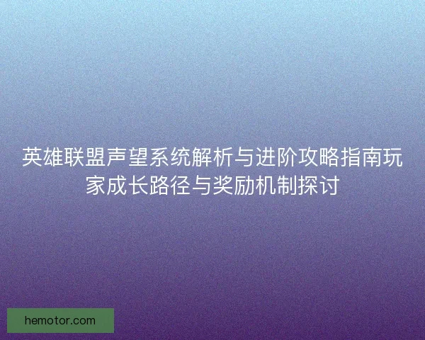 英雄联盟声望系统解析与进阶攻略指南玩家成长路径与奖励机制探讨