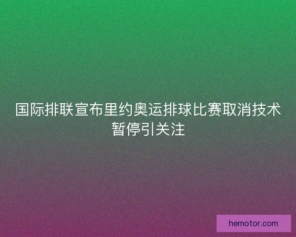 国际排联宣布里约奥运排球比赛取消技术暂停引关注
