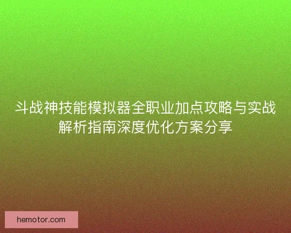 斗战神技能模拟器全职业加点攻略与实战解析指南深度优化方案分享