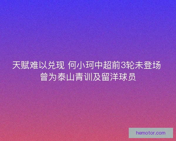 天赋难以兑现 何小珂中超前3轮未登场 曾为泰山青训及留洋球员