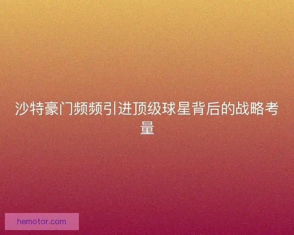 沙特豪门频频引进顶级球星背后的战略考量